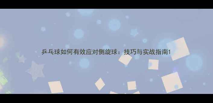 图片 乒乓球如何有效应对侧旋球：技巧与实战指南1