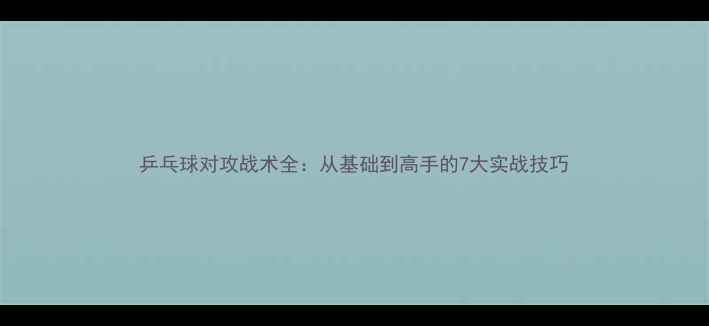 图片 乒乓球对攻战术全：从基础到高手的7大实战技巧