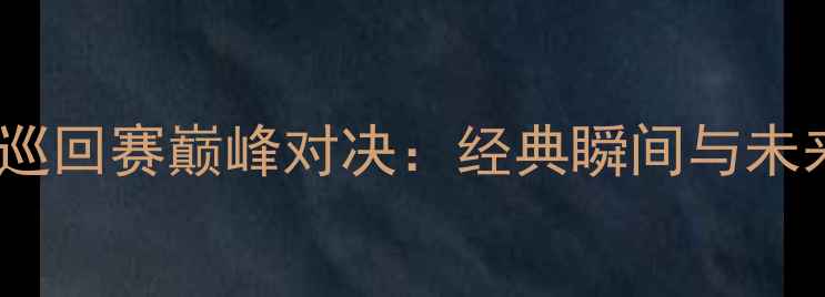 图片 乒乓球巡回赛巅峰对决：经典瞬间与未来展望1