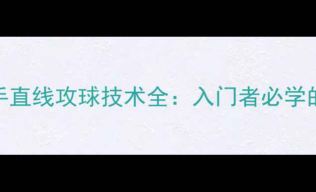 图片 乒乓球左手正手直线攻球技术全：入门者必学的三大核心技巧