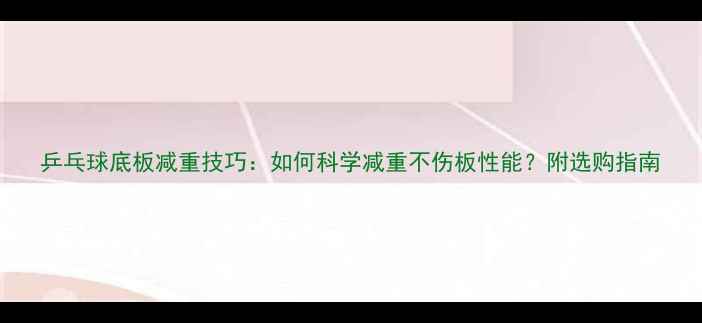 图片 乒乓球底板减重技巧：如何科学减重不伤板性能？附选购指南