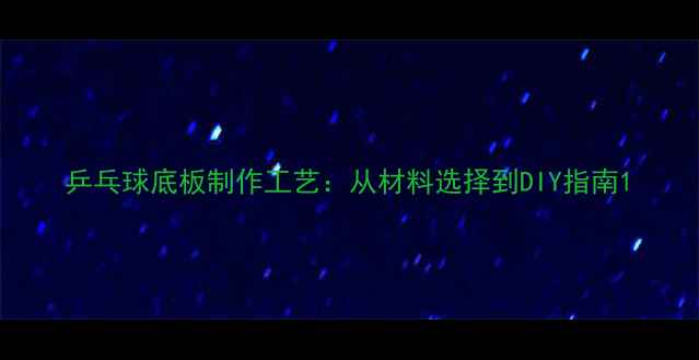 图片 乒乓球底板制作工艺：从材料选择到DIY指南1