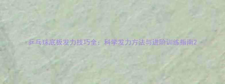 图片 乒乓球底板发力技巧全：科学发力方法与进阶训练指南2