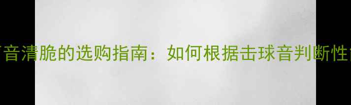 图片 乒乓球底板声音清脆的选购指南：如何根据击球音判断性能与性价比？
