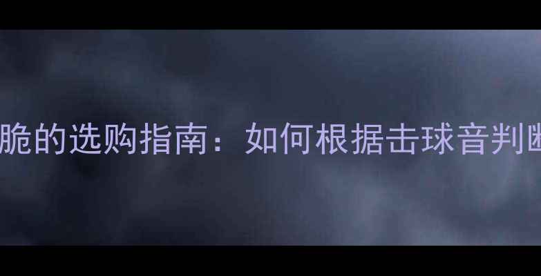 图片 乒乓球底板声音清脆的选购指南：如何根据击球音判断性能与性价比？1