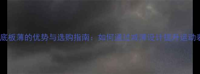 图片 乒乓球底板薄的优势与选购指南：如何通过减薄设计提升运动表现？1