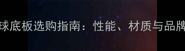 图片 乒乓球底板选购指南：性能、材质与品牌深度