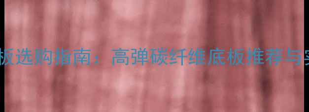 图片 乒乓球底板选购指南：高弹碳纤维底板推荐与实战测评2