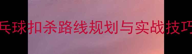 图片 乒乓球扣杀路线规划与实战技巧全