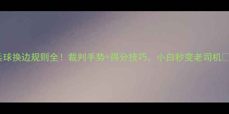 图片 乒乓球换边规则全！裁判手势+得分技巧，小白秒变老司机🏓️2