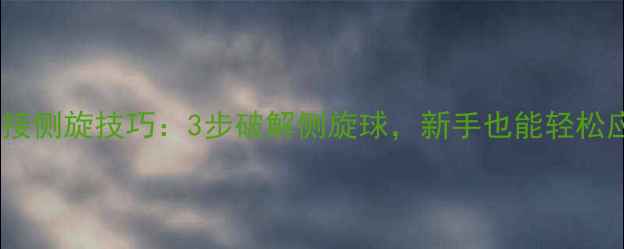 图片 乒乓球接侧旋技巧：3步破解侧旋球，新手也能轻松应对！2