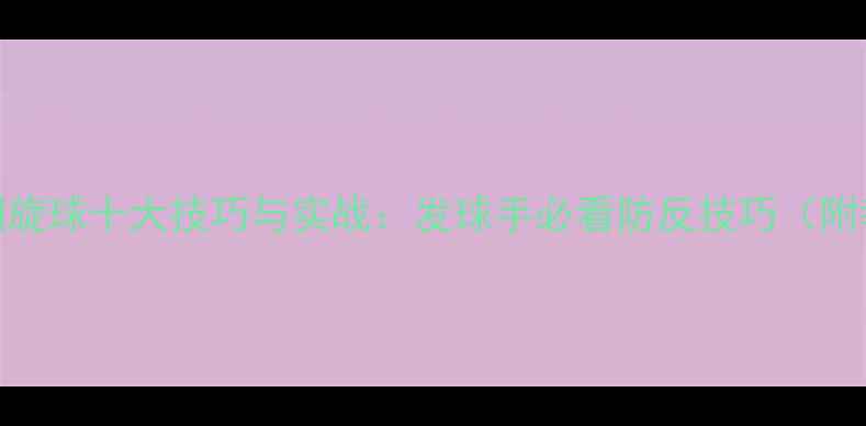 图片 乒乓球接侧旋球十大技巧与实战：发球手必看防反技巧（附教学视频）