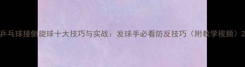 图片 乒乓球接侧旋球十大技巧与实战：发球手必看防反技巧（附教学视频）2