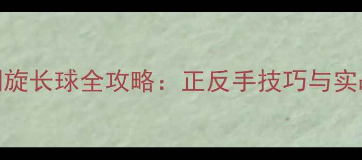图片 乒乓球接侧旋长球全攻略：正反手技巧与实战应对指南