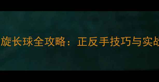 图片 乒乓球接侧旋长球全攻略：正反手技巧与实战应对指南2