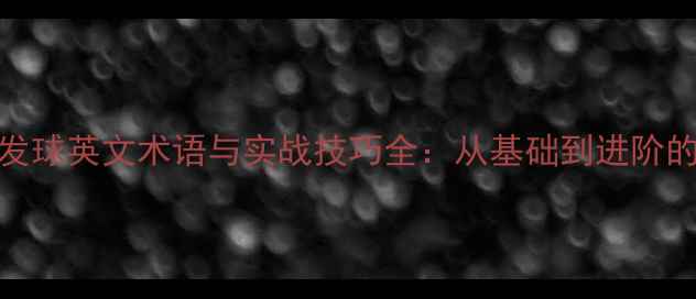 图片 乒乓球接发球英文术语与实战技巧全：从基础到进阶的必备指南