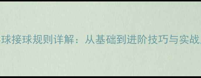 图片 乒乓球接球规则详解：从基础到进阶技巧与实战应用