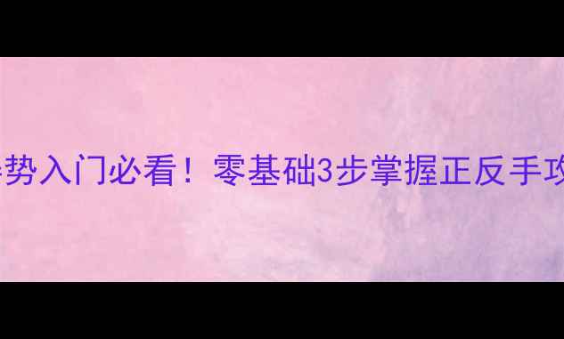 图片 乒乓球握拍姿势入门必看！零基础3步掌握正反手攻防核心技巧1