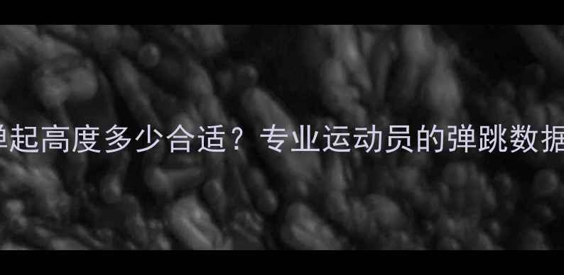图片 乒乓球攻球弹起高度多少合适？专业运动员的弹跳数据与训练技巧2