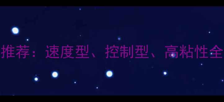 图片 乒乓球旋球胶皮推荐：速度型、控制型、高粘性全与实战选购指南