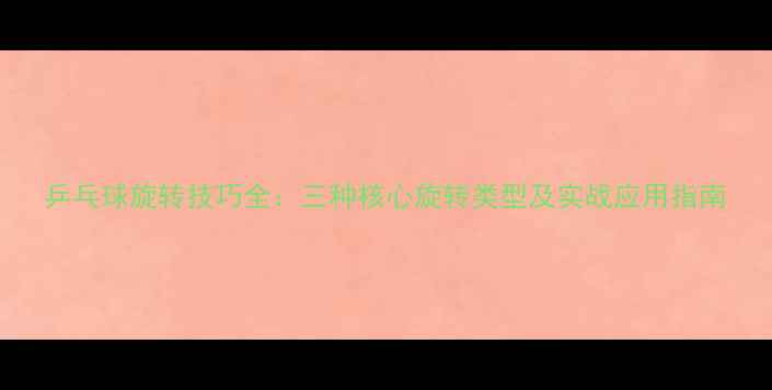 图片 乒乓球旋转技巧全：三种核心旋转类型及实战应用指南