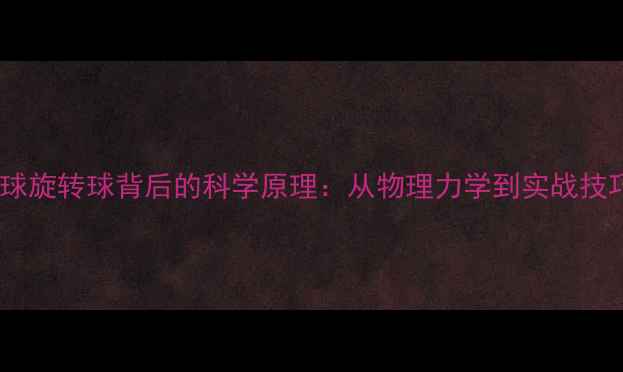 图片 乒乓球旋转球背后的科学原理：从物理力学到实战技巧全2