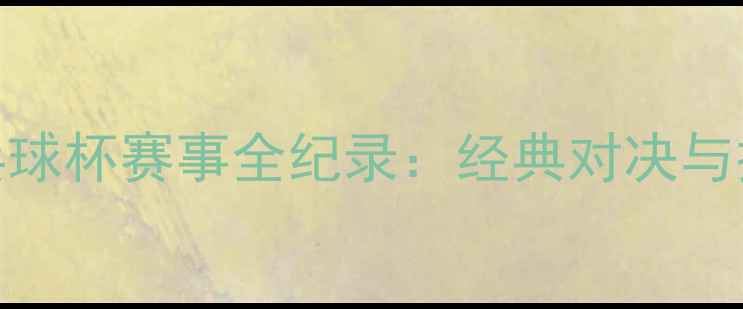 图片 乒乓球杯赛事全纪录：经典对决与技术