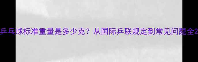 图片 乒乓球标准重量是多少克？从国际乒联规定到常见问题全2