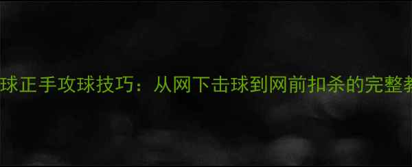 图片 乒乓球正手攻球技巧：从网下击球到网前扣杀的完整教学2