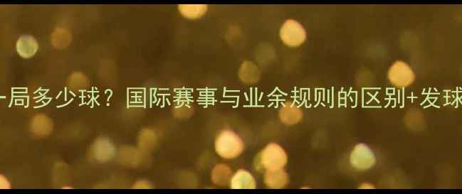 图片 乒乓球比赛一局多少球？国际赛事与业余规则的区别+发球技巧全攻略1