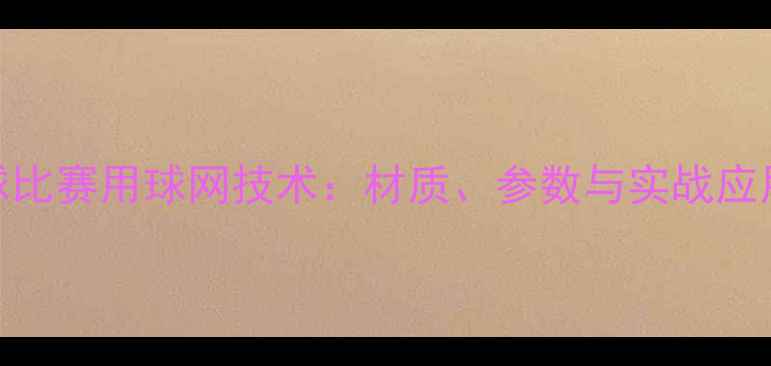 图片 乒乓球比赛用球网技术：材质、参数与实战应用指南