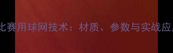 图片 乒乓球比赛用球网技术：材质、参数与实战应用指南2