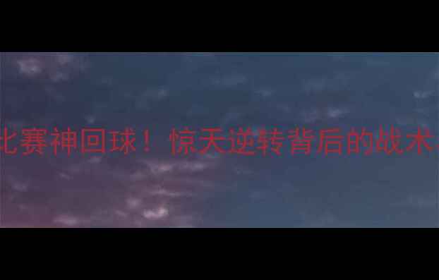 图片 乒乓球比赛神回球！惊天逆转背后的战术与技巧1