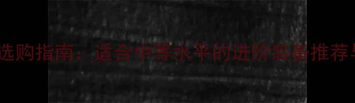 图片 乒乓球球拍选购指南：适合中等水平的进阶装备推荐与避坑要点1