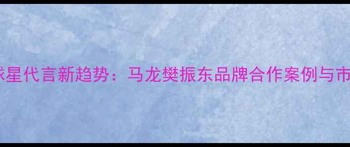 图片 乒乓球球星代言新趋势：马龙樊振东品牌合作案例与市场洞察1