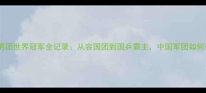 图片 乒乓球男团世界冠军全记录：从容国团到国乒霸主，中国军团如何登顶？2