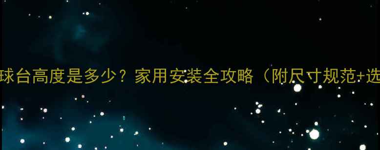 图片 乒乓球的球台高度是多少？家用安装全攻略（附尺寸规范+选购技巧）