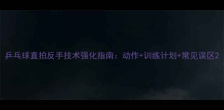 图片 乒乓球直拍反手技术强化指南：动作+训练计划+常见误区2