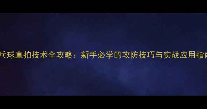 图片 乒乓球直拍技术全攻略：新手必学的攻防技巧与实战应用指南1