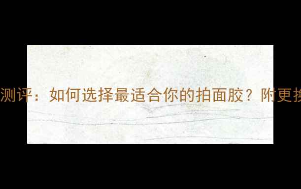 图片 乒乓球胶水品牌大测评：如何选择最适合你的拍面胶？附更换技巧与选购指南1