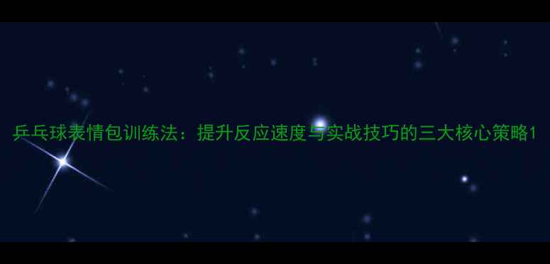 图片 乒乓球表情包训练法：提升反应速度与实战技巧的三大核心策略1