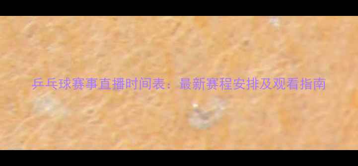 图片 乒乓球赛事直播时间表：最新赛程安排及观看指南