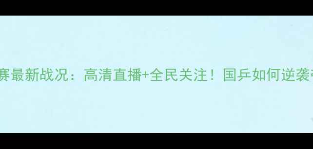 图片 乒乓球赛最新战况：高清直播+全民关注！国乒如何逆袭夺冠？2