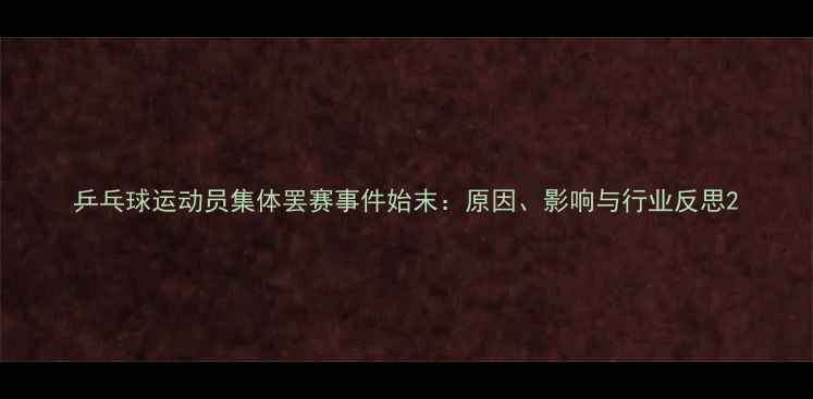 图片 乒乓球运动员集体罢赛事件始末：原因、影响与行业反思2