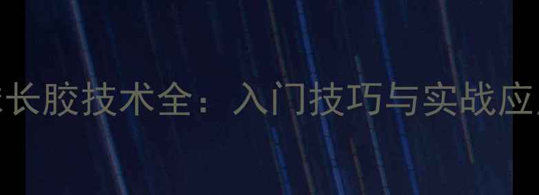 图片 乒乓球长胶技术全：入门技巧与实战应用指南