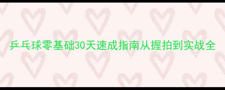 图片 乒乓球零基础30天速成指南从握拍到实战全