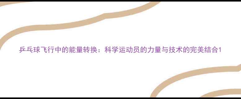 图片 乒乓球飞行中的能量转换：科学运动员的力量与技术的完美结合1
