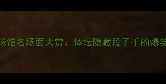 图片 乒乓球馆名场面大赏：体坛隐藏段子手的爆笑日常