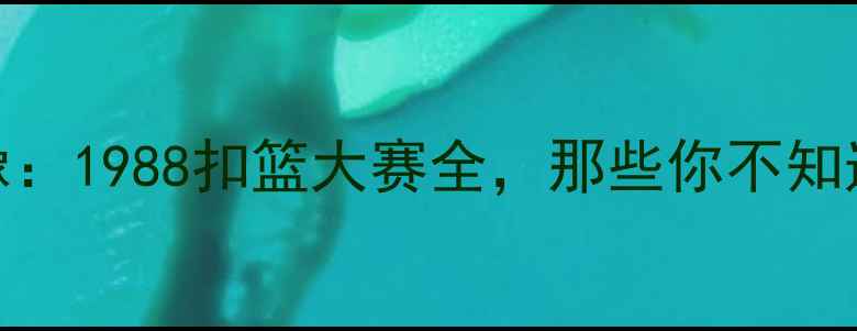 图片 乔丹VS全场录像：1988扣篮大赛全，那些你不知道的细节与神技