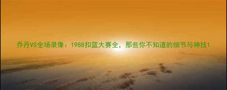 图片 乔丹VS全场录像：1988扣篮大赛全，那些你不知道的细节与神技1